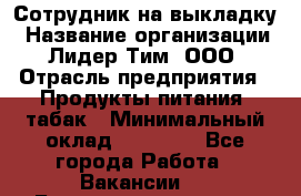 Сотрудник на выкладку › Название организации ­ Лидер Тим, ООО › Отрасль предприятия ­ Продукты питания, табак › Минимальный оклад ­ 32 000 - Все города Работа » Вакансии   . Башкортостан респ.,Мечетлинский р-н